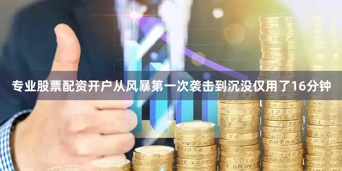 专业股票配资开户从风暴第一次袭击到沉没仅用了16分钟