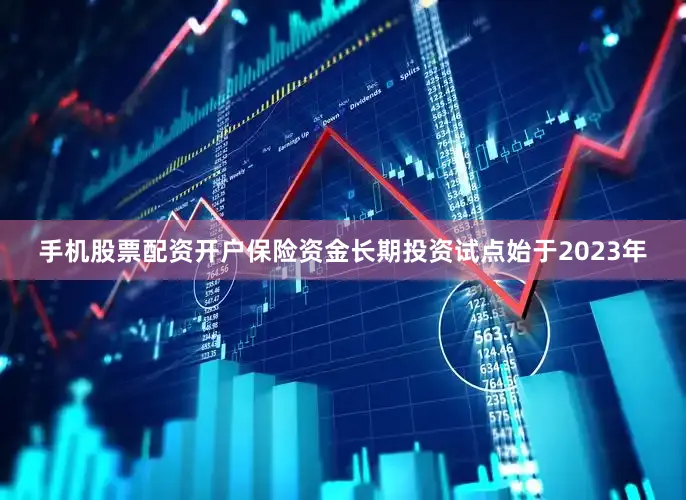 手机股票配资开户保险资金长期投资试点始于2023年