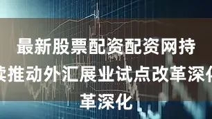 最新股票配资配资网持续推动外汇展业试点改革深化