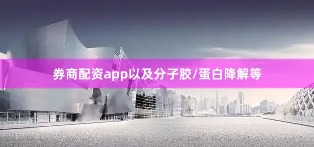 券商配资app以及分子胶/蛋白降解等