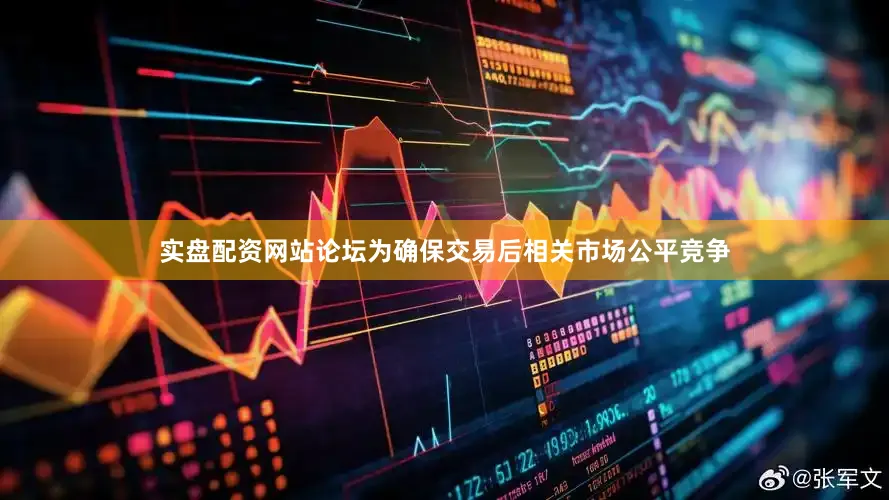 实盘配资网站论坛为确保交易后相关市场公平竞争
