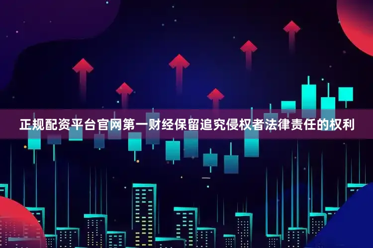 正规配资平台官网第一财经保留追究侵权者法律责任的权利