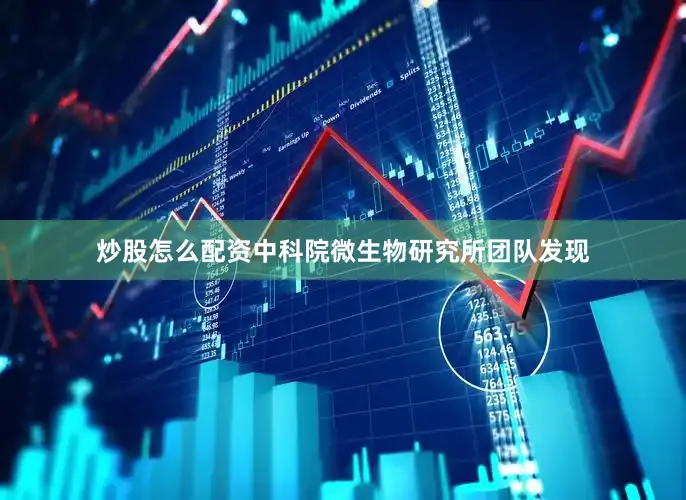 炒股怎么配资中科院微生物研究所团队发现