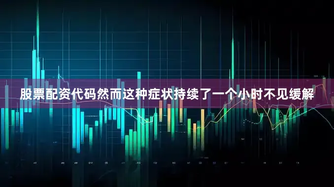 股票配资代码然而这种症状持续了一个小时不见缓解