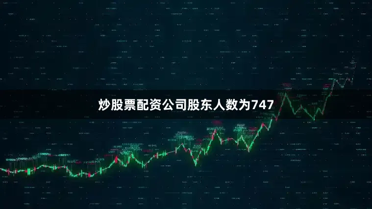 炒股票配资公司股东人数为747