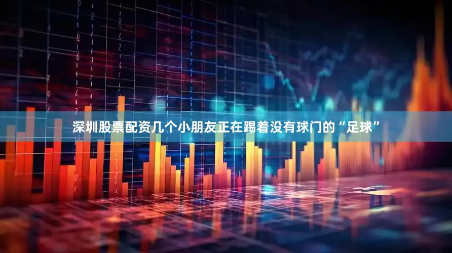 深圳股票配资几个小朋友正在踢着没有球门的“足球”