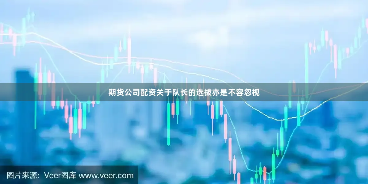 期货公司配资关于队长的选拔亦是不容忽视