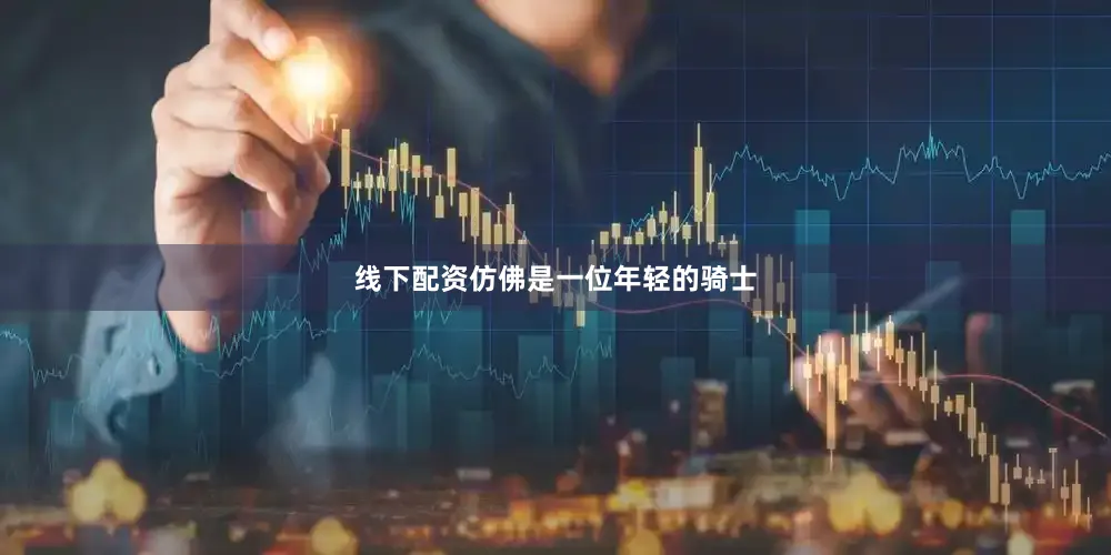 线下配资仿佛是一位年轻的骑士