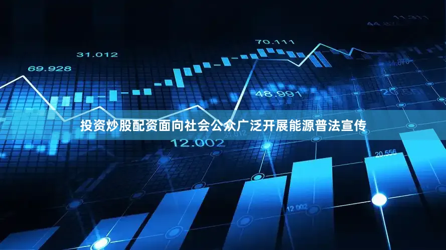 投资炒股配资面向社会公众广泛开展能源普法宣传