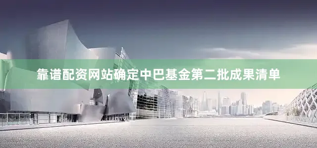 靠谱配资网站确定中巴基金第二批成果清单