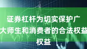 证券杠杆为切实保护广大师生和消费者的合法权益