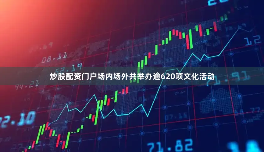 炒股配资门户场内场外共举办逾620项文化活动