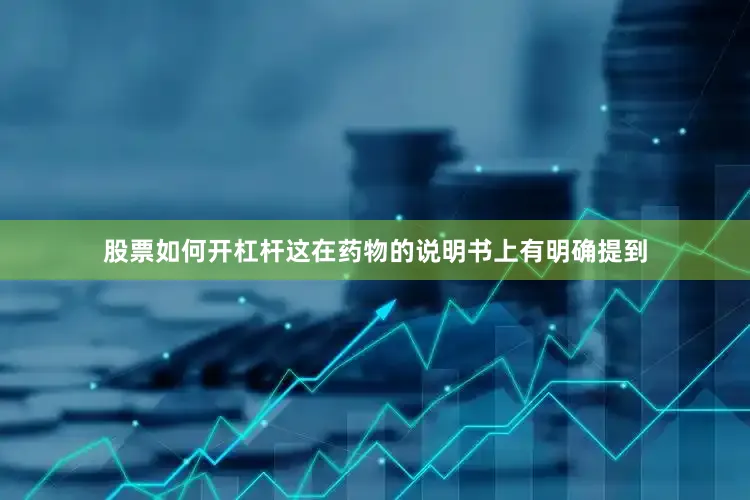 股票如何开杠杆这在药物的说明书上有明确提到