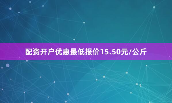配资开户优惠最低报价15.50元/公斤