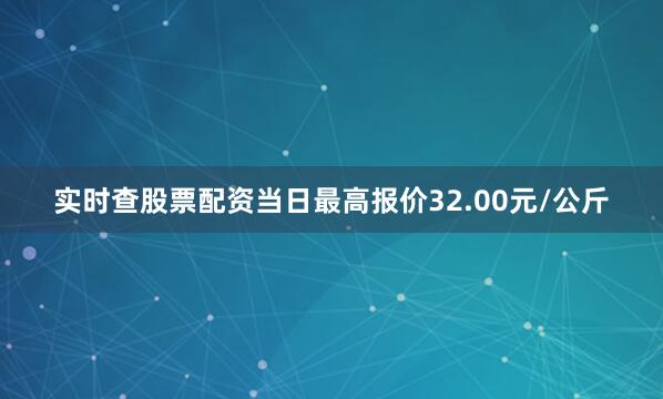 实时查股票配资当日最高报价32.00元/公斤