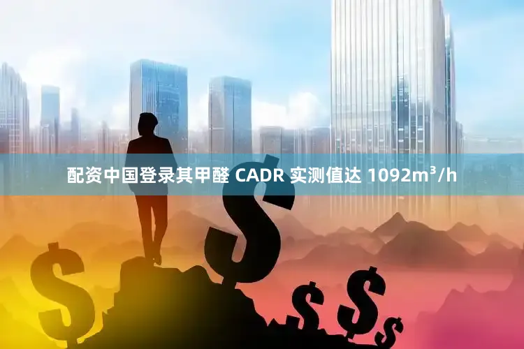 配资中国登录其甲醛 CADR 实测值达 1092m³/h