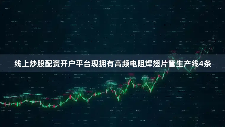 线上炒股配资开户平台现拥有高频电阻焊翅片管生产线4条
