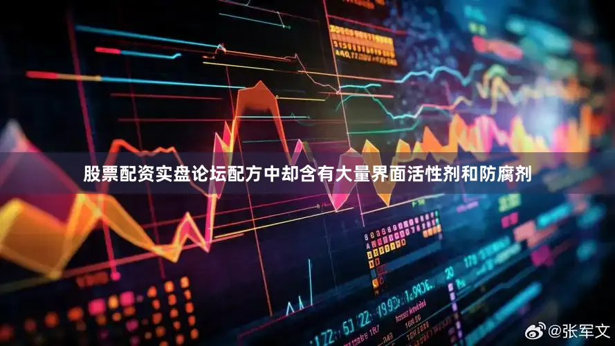 股票配资实盘论坛配方中却含有大量界面活性剂和防腐剂