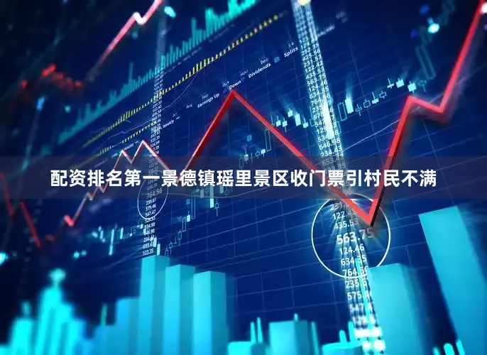 配资排名第一景德镇瑶里景区收门票引村民不满