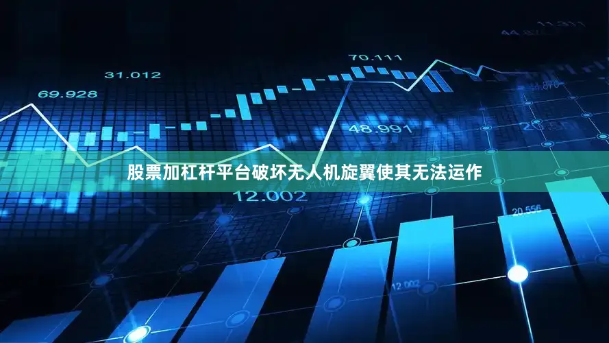 股票加杠杆平台破坏无人机旋翼使其无法运作