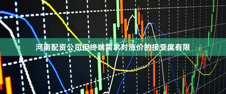 河南配资公司但终端需求对涨价的接受度有限