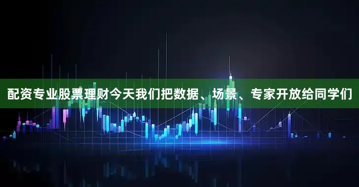配资专业股票理财今天我们把数据、场景、专家开放给同学们