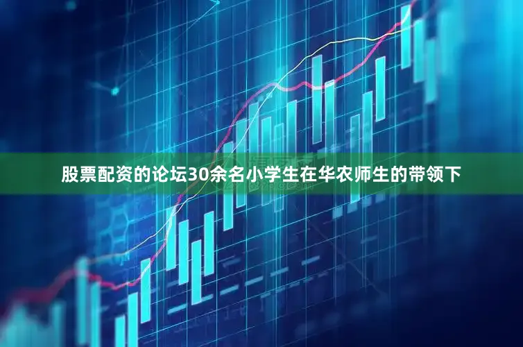 股票配资的论坛30余名小学生在华农师生的带领下