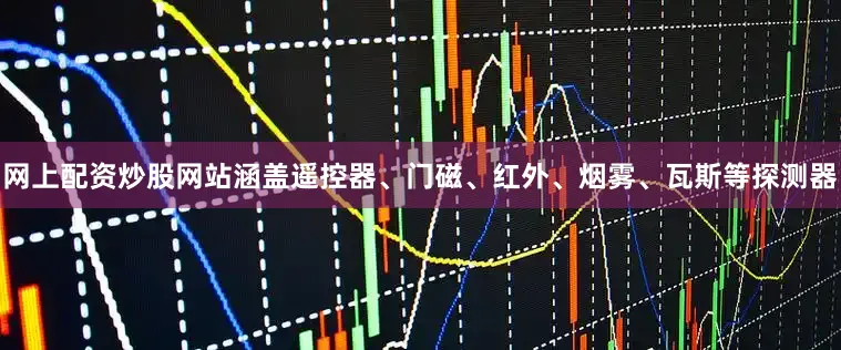 网上配资炒股网站涵盖遥控器、门磁、红外、烟雾、瓦斯等探测器
