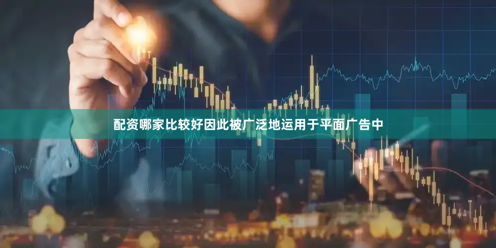 配资哪家比较好因此被广泛地运用于平面广告中