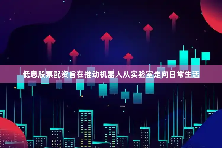 低息股票配资旨在推动机器人从实验室走向日常生活