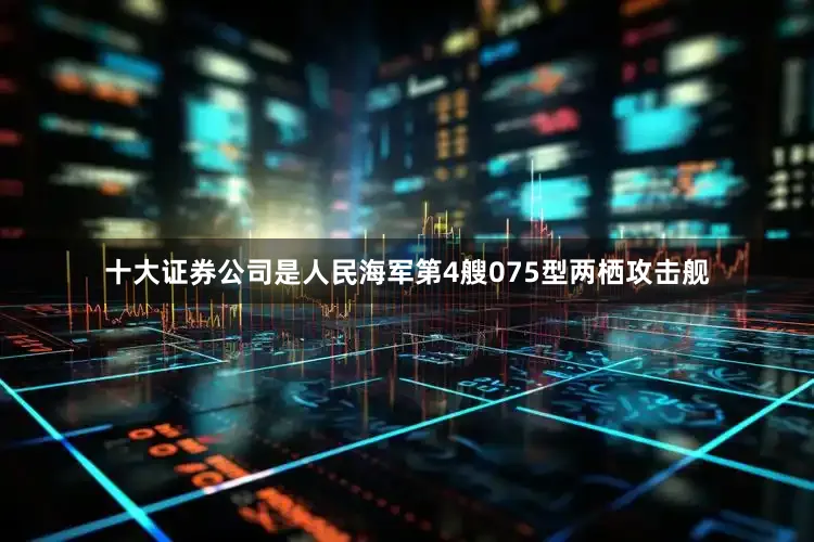 十大证券公司是人民海军第4艘075型两栖攻击舰