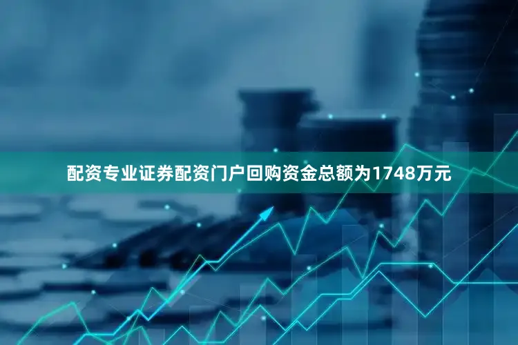 配资专业证券配资门户回购资金总额为1748万元