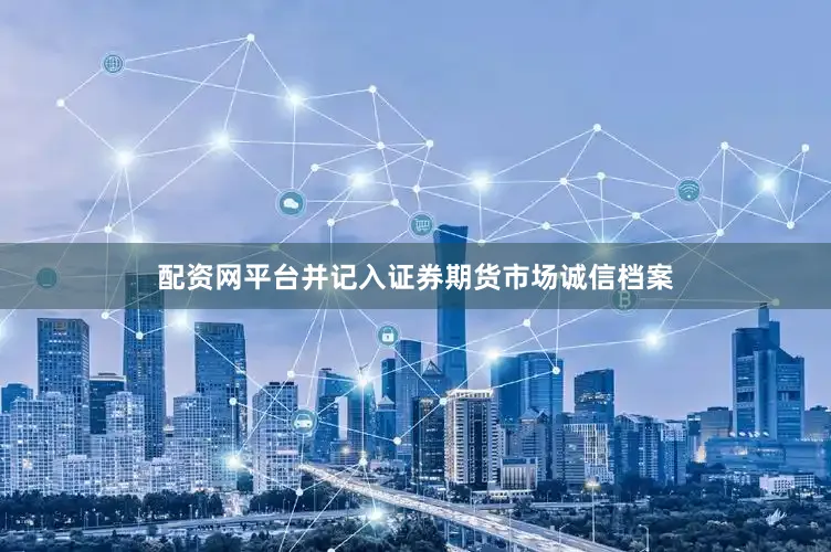 配资网平台并记入证券期货市场诚信档案