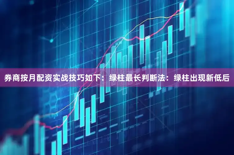 券商按月配资实战技巧如下：绿柱最长判断法：绿柱出现新低后