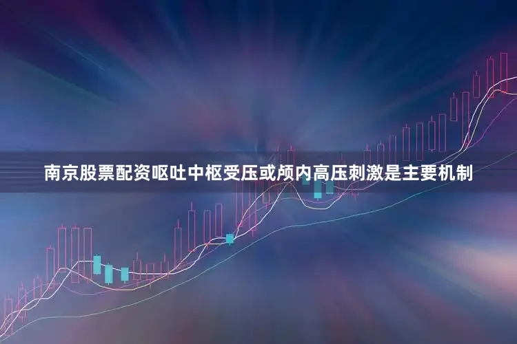 南京股票配资呕吐中枢受压或颅内高压刺激是主要机制