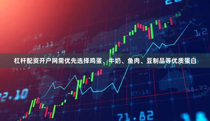 杠杆配资开户网需优先选择鸡蛋、牛奶、鱼肉、豆制品等优质蛋白