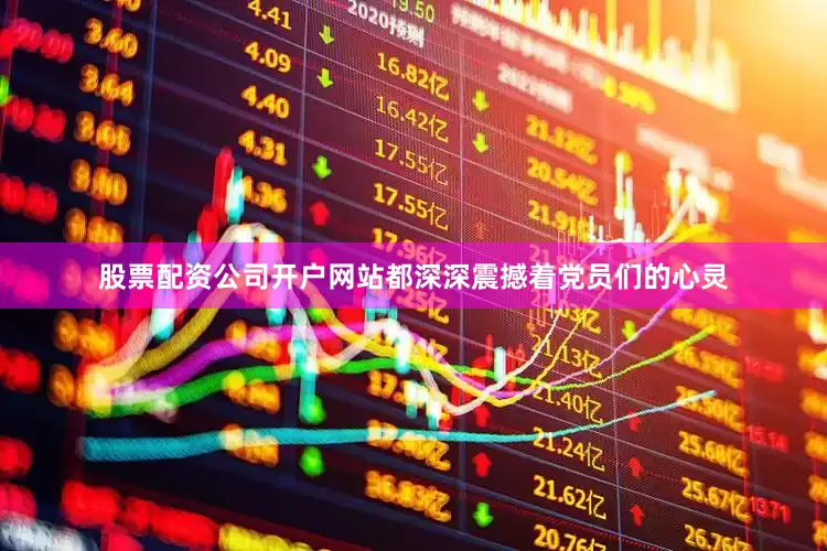 股票配资公司开户网站都深深震撼着党员们的心灵