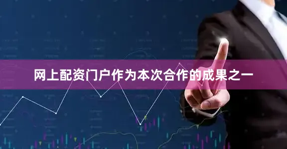 网上配资门户作为本次合作的成果之一