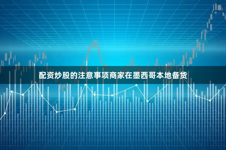 配资炒股的注意事项商家在墨西哥本地备货