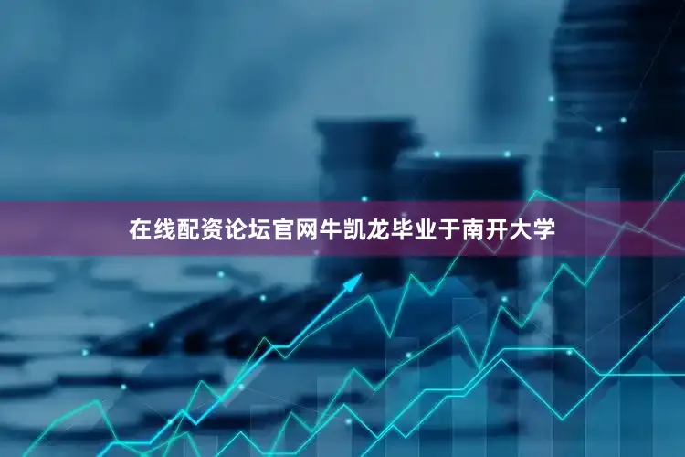 在线配资论坛官网牛凯龙毕业于南开大学