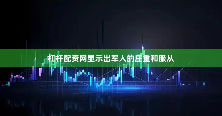杠杆配资网显示出军人的庄重和服从