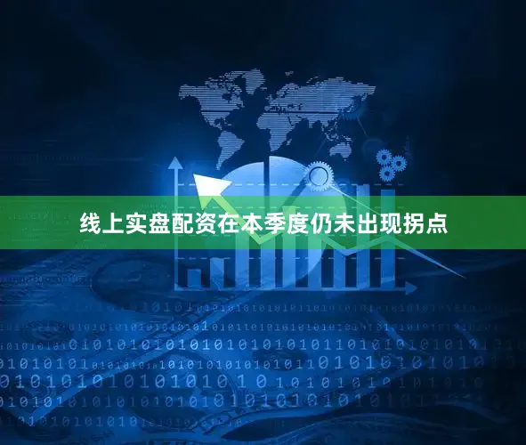线上实盘配资在本季度仍未出现拐点