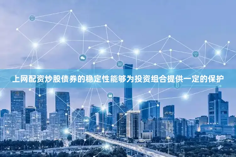 上网配资炒股债券的稳定性能够为投资组合提供一定的保护