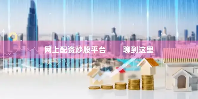 网上配资炒股平台        聊到这里