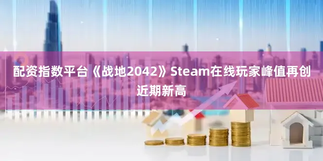 配资指数平台《战地2042》Steam在线玩家峰值再创近期新高