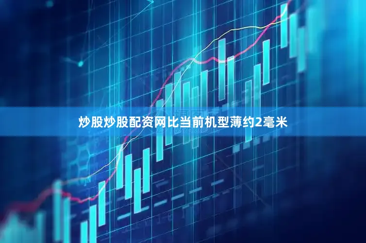 炒股炒股配资网比当前机型薄约2毫米
