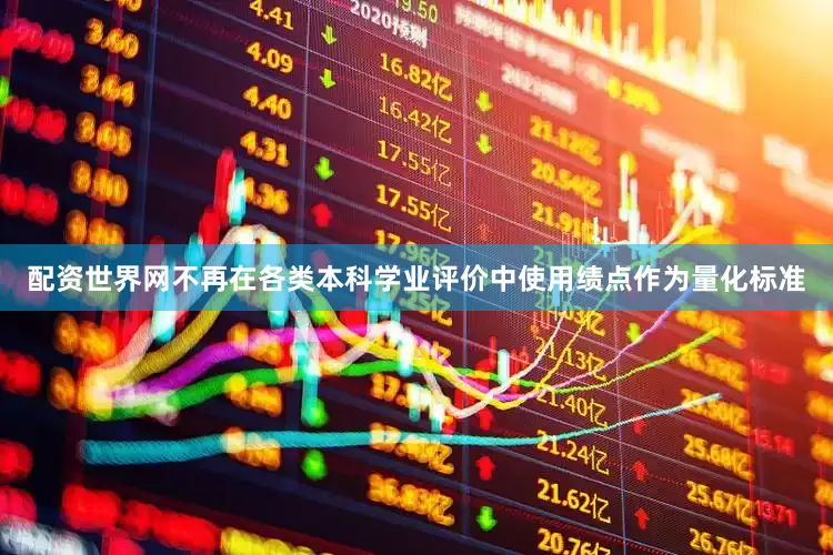 配资世界网不再在各类本科学业评价中使用绩点作为量化标准