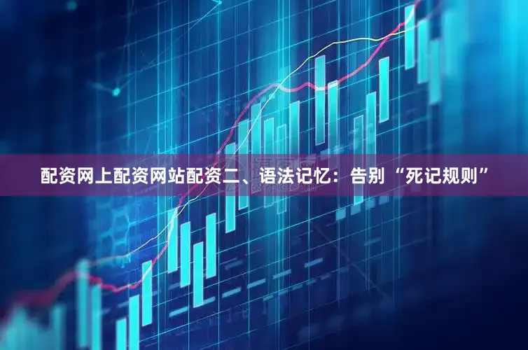 配资网上配资网站配资二、语法记忆：告别 “死记规则”