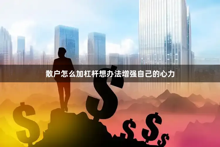 散户怎么加杠杆想办法增强自己的心力