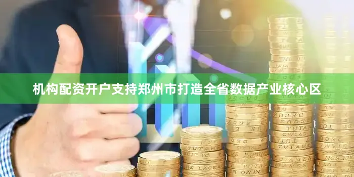 机构配资开户支持郑州市打造全省数据产业核心区